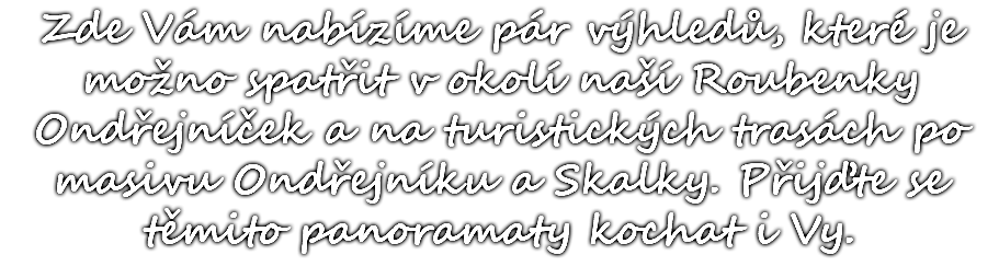 Zde Vám nabízíme pár výhledů, které je možno spatřit v okolí naší Roubenky Ondřejníček a na turistických trasách po masivu Ondřejníku a Skalky. Přijďte se těmito panoramaty kochat i Vy. 